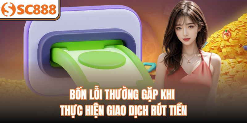 Bốn lỗi thường gặp khi thực hiện giao dịch rút tiền